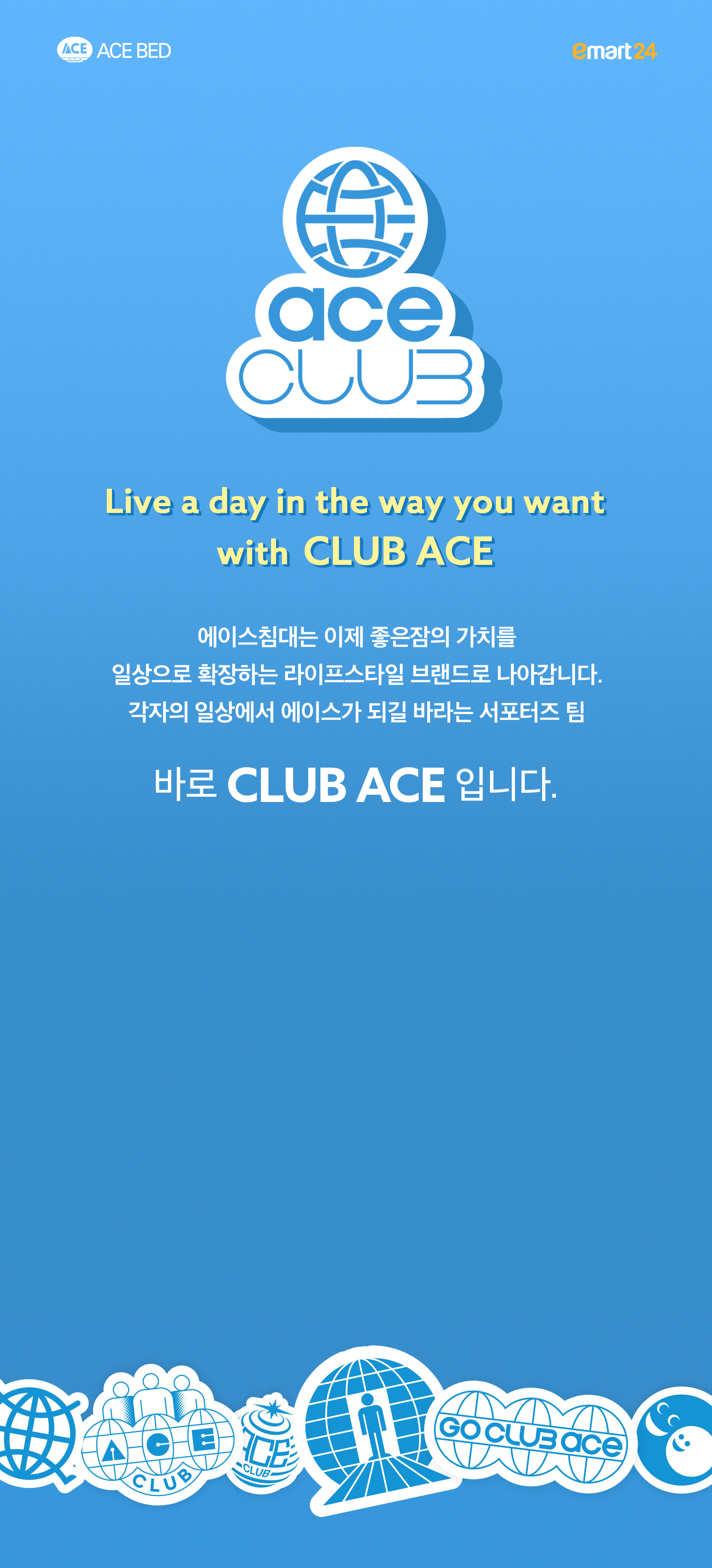 ACE BED emart24 | ace CLUB - Live a day in the way you want with CLUB ACE | 에이스침대는 이제 좋은잠의 가치를 일상으로 확장하는 라이프스타일 브랜드로 나아갑니다. 각자의 일상에서 에이스가 되길 바라는 서포터즈 팀 바로 CLUB ACE입니다.