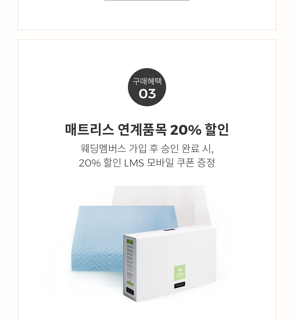 구매혜택 03 매트리스 연계품목 20% 할인 (웨딩멤버스 가입 후 승인 완료 시, 20% 할인 LMS 모바일 쿠폰 증정)