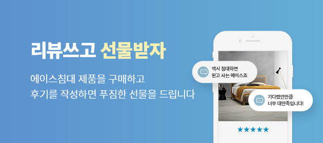 에이스침대 구매 고객 대상 이벤트 리뷰쓰고 선물받자 에이스침대 제품을 구매하고 후기를 작성하면 푸짐한 선물을 드립니다.